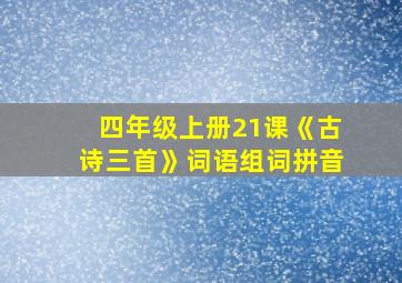 四年级上册21课《古诗三首》词语组词拼音