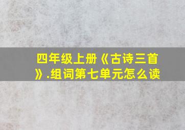 四年级上册《古诗三首》.组词第七单元怎么读