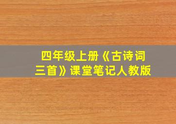 四年级上册《古诗词三首》课堂笔记人教版