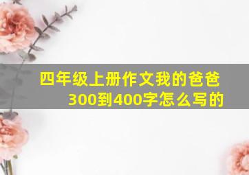 四年级上册作文我的爸爸300到400字怎么写的