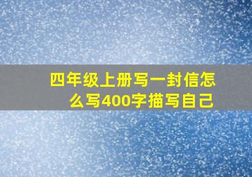 四年级上册写一封信怎么写400字描写自己