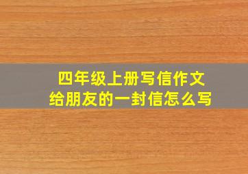 四年级上册写信作文给朋友的一封信怎么写