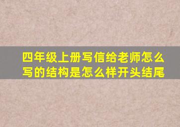 四年级上册写信给老师怎么写的结构是怎么样开头结尾