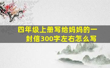 四年级上册写给妈妈的一封信300字左右怎么写