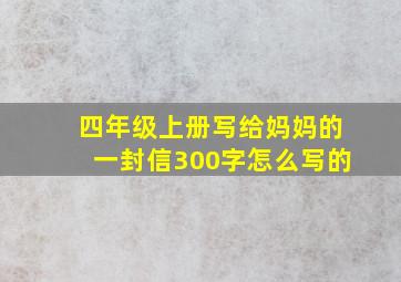 四年级上册写给妈妈的一封信300字怎么写的