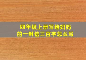 四年级上册写给妈妈的一封信三百字怎么写