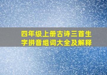 四年级上册古诗三首生字拼音组词大全及解释