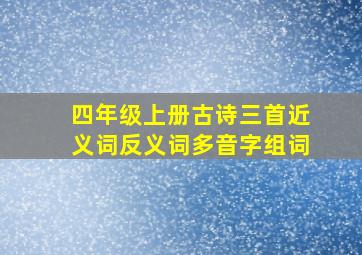 四年级上册古诗三首近义词反义词多音字组词