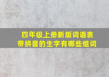 四年级上册新版词语表带拼音的生字有哪些组词