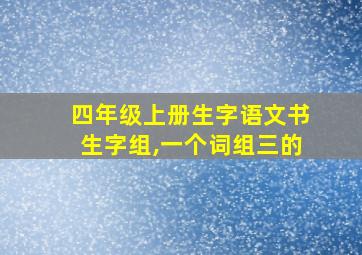 四年级上册生字语文书生字组,一个词组三的