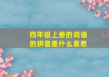 四年级上册的词语的拼音是什么意思