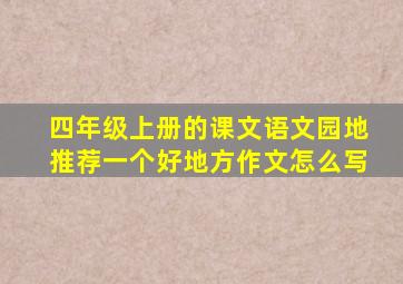 四年级上册的课文语文园地推荐一个好地方作文怎么写