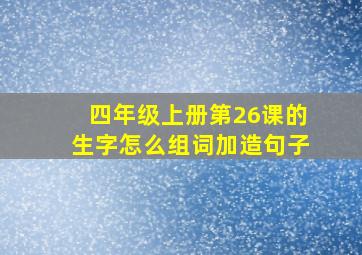 四年级上册第26课的生字怎么组词加造句子