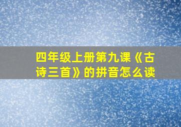 四年级上册第九课《古诗三首》的拼音怎么读