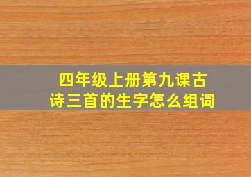 四年级上册第九课古诗三首的生字怎么组词