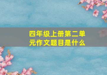 四年级上册第二单元作文题目是什么