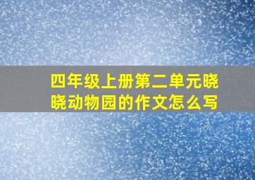 四年级上册第二单元晓晓动物园的作文怎么写