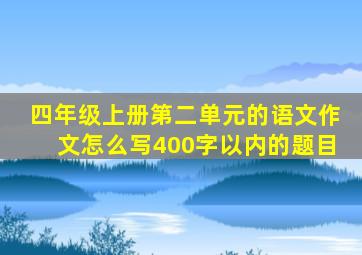 四年级上册第二单元的语文作文怎么写400字以内的题目