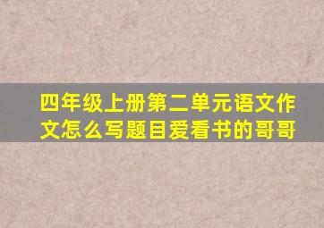 四年级上册第二单元语文作文怎么写题目爱看书的哥哥