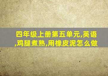 四年级上册第五单元,英语,鸡腿煮熟,用橡皮泥怎么做