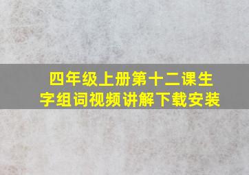 四年级上册第十二课生字组词视频讲解下载安装