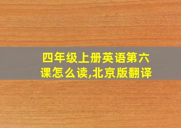 四年级上册英语第六课怎么读,北京版翻译