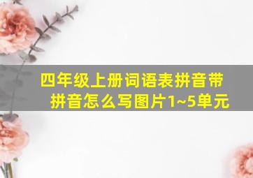 四年级上册词语表拼音带拼音怎么写图片1~5单元