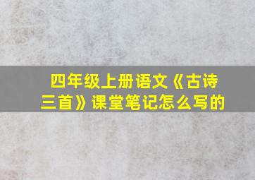 四年级上册语文《古诗三首》课堂笔记怎么写的