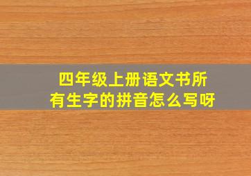 四年级上册语文书所有生字的拼音怎么写呀