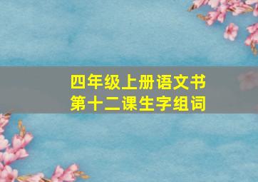 四年级上册语文书第十二课生字组词