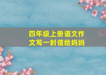 四年级上册语文作文写一封信给妈妈