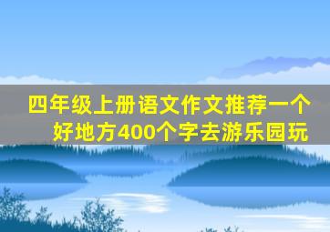 四年级上册语文作文推荐一个好地方400个字去游乐园玩