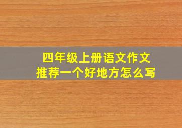 四年级上册语文作文推荐一个好地方怎么写