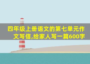 四年级上册语文的第七单元作文写信,给家人写一篇600字