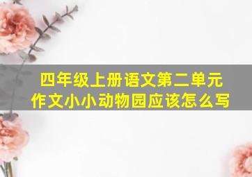 四年级上册语文第二单元作文小小动物园应该怎么写