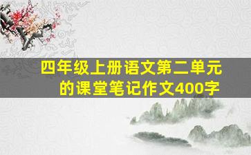 四年级上册语文第二单元的课堂笔记作文400字