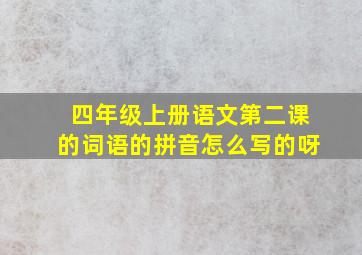 四年级上册语文第二课的词语的拼音怎么写的呀