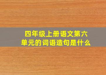 四年级上册语文第六单元的词语造句是什么