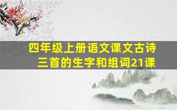 四年级上册语文课文古诗三首的生字和组词21课