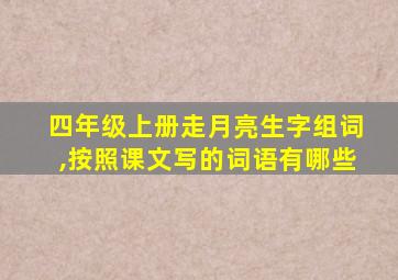 四年级上册走月亮生字组词,按照课文写的词语有哪些