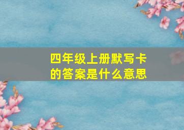 四年级上册默写卡的答案是什么意思