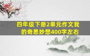 四年级下册2单元作文我的奇思妙想400字左右