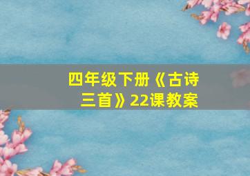 四年级下册《古诗三首》22课教案