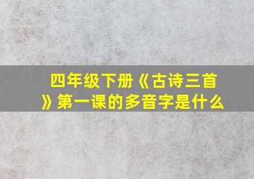 四年级下册《古诗三首》第一课的多音字是什么