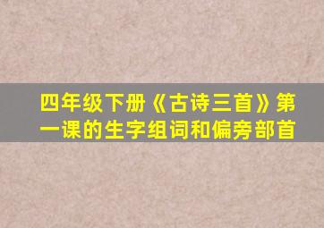 四年级下册《古诗三首》第一课的生字组词和偏旁部首