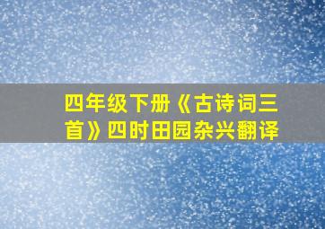 四年级下册《古诗词三首》四时田园杂兴翻译