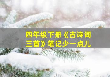 四年级下册《古诗词三首》笔记少一点儿