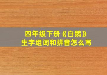 四年级下册《白鹅》生字组词和拼音怎么写