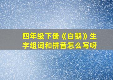 四年级下册《白鹅》生字组词和拼音怎么写呀