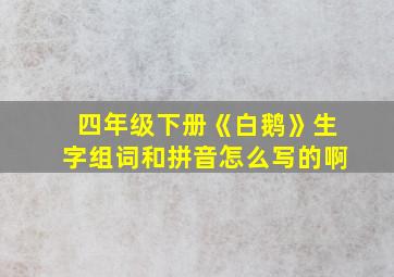 四年级下册《白鹅》生字组词和拼音怎么写的啊